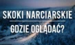 Skoki narciarskie - Gdzie oglądać, Transmisje za darmo