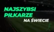 Najszybsi piłkarze świata 2025
